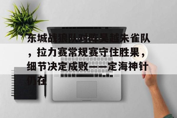 东城战狼队对阵吴越朱雀队，拉力赛常规赛守住胜果，细节决定成败——定海神针仍在(2014年11月9号武林风直播)-九游会网页版